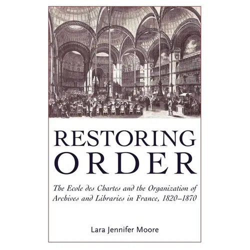 Restoring Order: The Ecole Des Chartes and the Organization of Archives and Libraries in France, 1820-1870 - Paperback