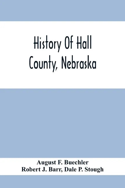 History Of Hall County, Nebraska; A Narrative Of The Past With Special Emphasis Upon The Pioneer Period Of The County'S History, And Chronological Pre - Paperback