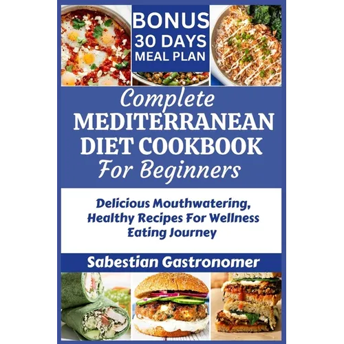 Complete Mediterranean Diet Cookbook for Beginners: Delicious Mouthwatering Healthy Recipes For Wellness Eating Journey - Paperback