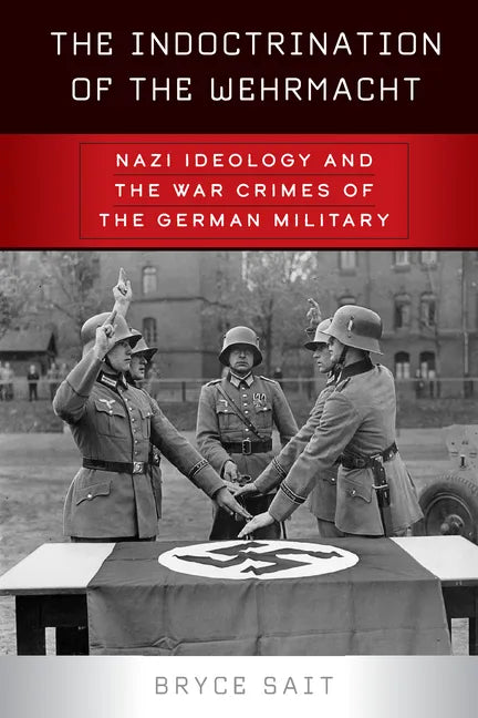 The Indoctrination of the Wehrmacht: Nazi Ideology and the War Crimes of the German Military - Paperback