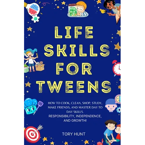 Life Skills for Tweens: How to Cook, Clean, Shop, Study, Make Friends, and Master Your Day to Day Skills. Responsibility, Independence, and Growth! - Paperback