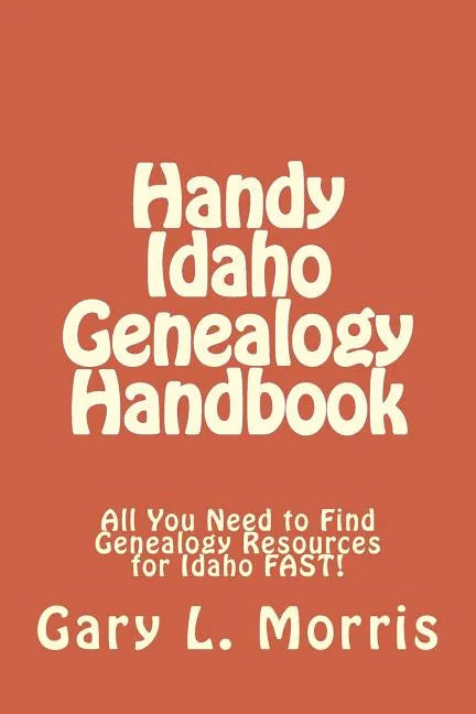 Handy Idaho Genealogy Handbook: All You Need to Find Genealogy Resources for Idaho FAST! - Paperback