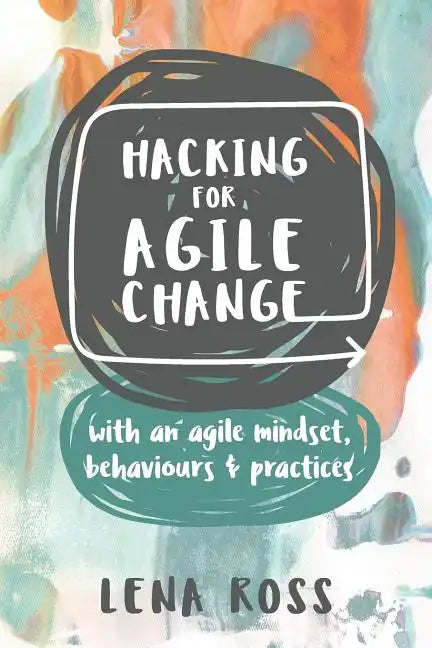 Hacking for Agile Change: With an Agile Mindset, Behaviours and Practices - Paperback
