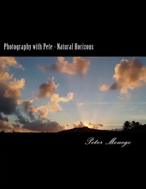 Photography with Pete - Natural Horizons: A collection of over 25 photographs from the United States and Europe,, focusing on what I felt to be breath - Paperback