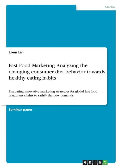 Fast Food Marketing. Analyzing the changing consumer diet behavior towards healthy eating habits: Evaluating innovative marketing strategies for globa - Paperback