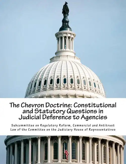 The Chevron Doctrine: Constitutional and Statutory Questions in Judicial Deference to Agencies - Paperback