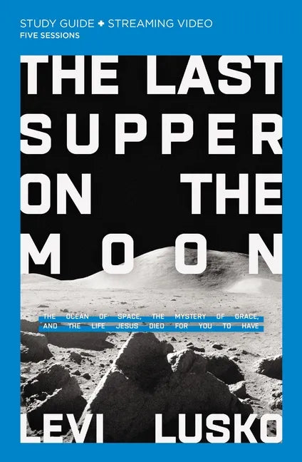 The Last Supper on the Moon Bible Study Guide Plus Streaming Video: The Ocean of Space, the Mystery of Grace, and the Life Jesus Died for You to Have - Paperback