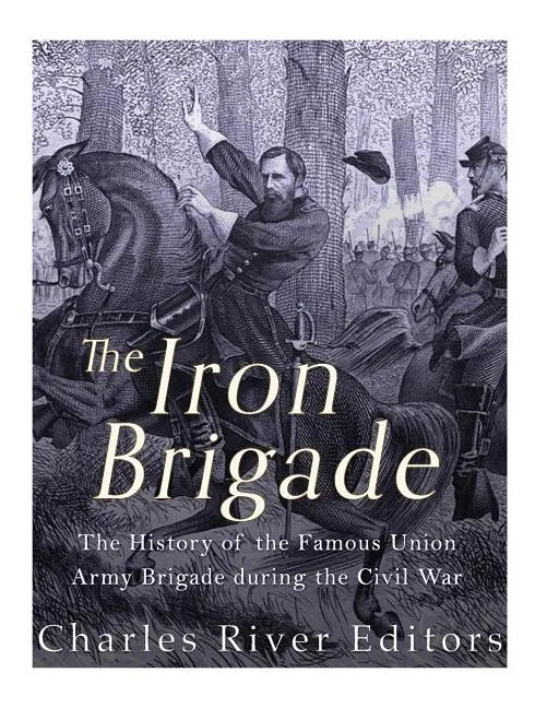 The Iron Brigade: The History of the Famous Union Army Brigade During the Civil War - Paperback