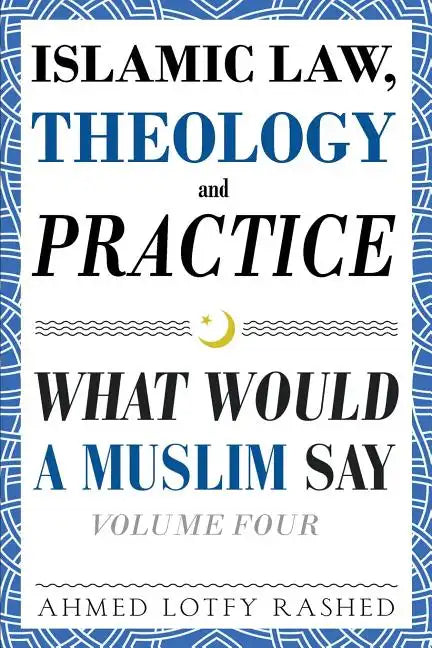 Islamic Law, Theology and Practice: What Would a Muslim Say (Volume 4) - Paperback