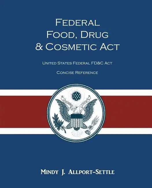 Federal Food, Drug, and Cosmetic Act: The United States Federal FD&C Act Concise Reference - Paperback