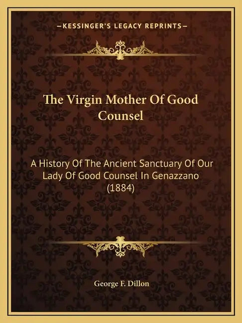 The Virgin Mother Of Good Counsel: A History Of The Ancient Sanctuary Of Our Lady Of Good Counsel In Genazzano (1884) - Paperback