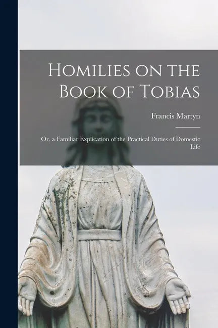 Homilies on the Book of Tobias: or, a Familiar Explication of the Practical Duties of Domestic Life - Paperback