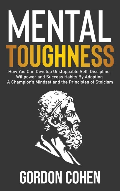 Mental Toughness: How You Can Develop Unstoppable Self-Discipline, Willpower and Success Habits By Adopting A Champion's Mindset and the - Hardcover