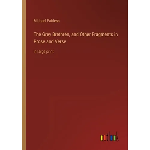 The Grey Brethren, and Other Fragments in Prose and Verse: in large print - Paperback