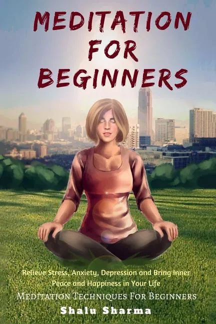 Meditation For beginners: Relieve Stress, Anxiety, Depression and Bring Inner Peace and Happiness in Your Life: Meditation Techniques For Beginners - Paperback