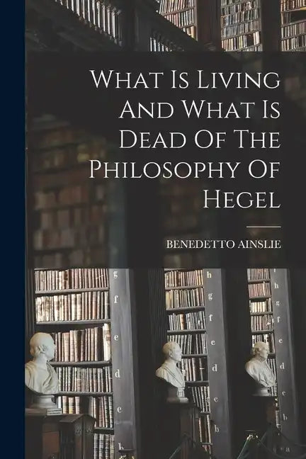 What Is Living And What Is Dead Of The Philosophy Of Hegel - Paperback