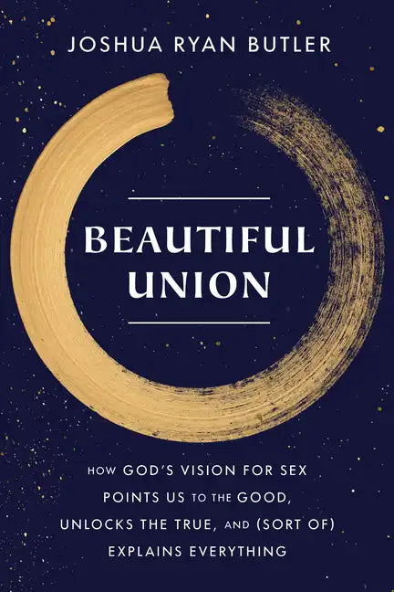 Beautiful Union: How God's Vision for Sex Points Us to the Good, Unlocks the True, and (Sort Of) Explains Everything - Paperback