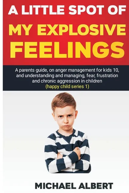 A Little Spot of My Explosive Feelings: A parents guide, on anger management for kids 10, and understanding and managing, fear, frustration and chroni - Paperback