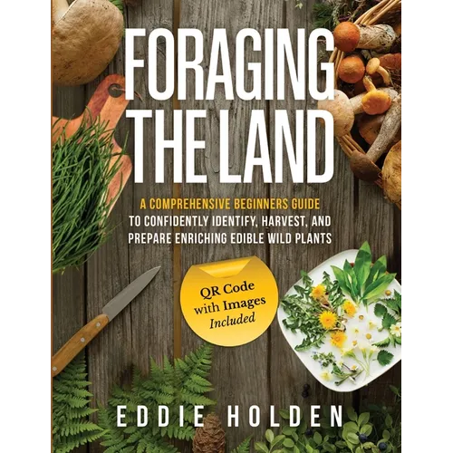Foraging the Land: A Comprehensive Beginners Guide to Confidently Identify, Harvest and Prepare Enriching Edible Wild Plants - Paperback