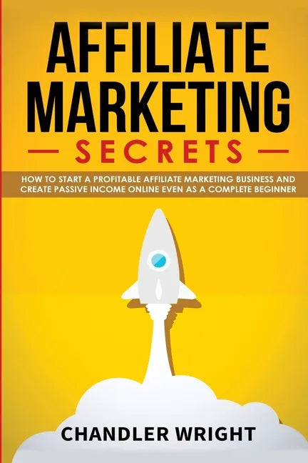 Affiliate Marketing: Secrets - How to Start a Profitable Affiliate Marketing Business and Generate Passive Income Online, Even as a Complete Beginner - Paperback