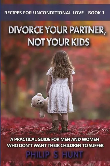 Divorce Your Partner, Not Your Kids: A Practical Guide for Men & Women Who Don't Want Their Children to Suffer - Paperback