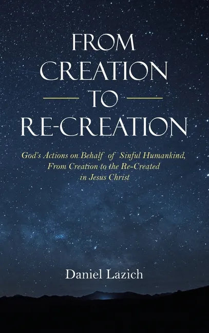 From Creation to Re-Creation: God's Actions on Behalf of Sinful Humankind, from Creation to the Re-Created in Jesus Christ - Hardcover