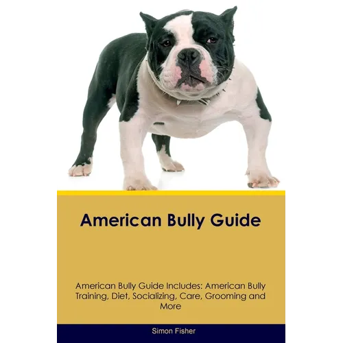 American Bully Guide American Bully Guide Includes: American Bully Training, Diet, Socializing, Care, Grooming, and More - Paperback