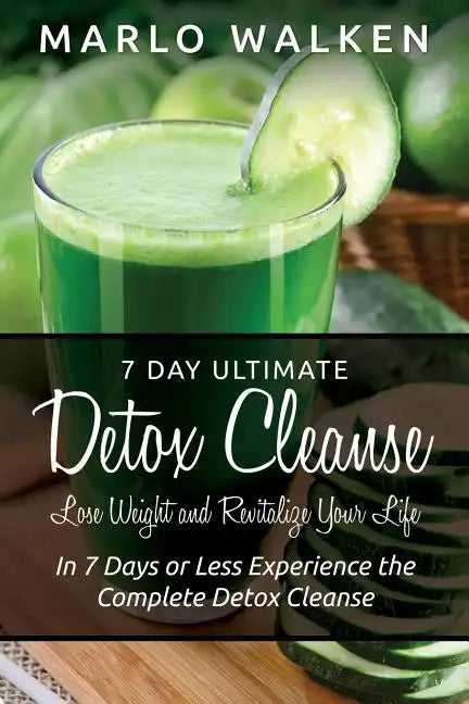 7 Day Ultimate Detox Cleanse: Lose Weight and Revitalize Your Life: In 7 Days or Less Experience the Complete Detox Cleanse - Paperback