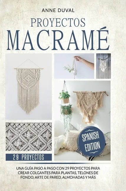 Proyectos Macramé: Una guìa a paso con 29 proyectos para crear impresionantes colgantes para plantas, telones de fondo y arte de pared pa - Hardcover