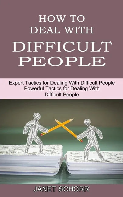 How to Deal With Difficult People: Powerful Tactics for Dealing With Difficult People (Expert Tactics for Dealing With Difficult People) - Paperback