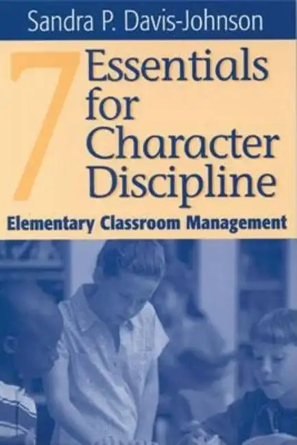 Seven Essentials for Character Discipline: Elementary Classroom Management - Hardcover