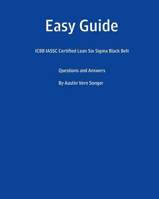 Easy Guide: Icbb Iassc Certified Lean Six SIGMA Black Belt: Questions and Answers - Paperback