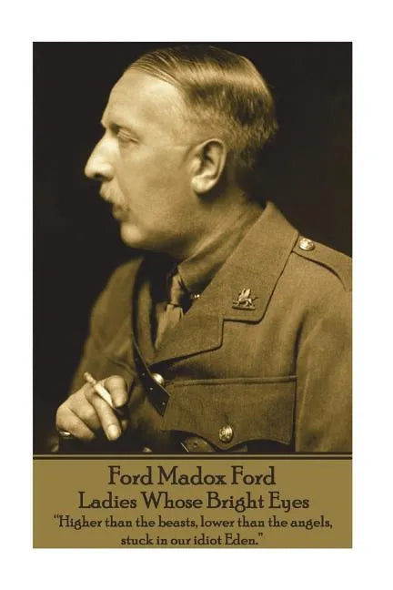 Ford Madox Ford - Ladies Whose Bright Eyes: "Higher than the beasts, lower than the angels, stuck in our idiot Eden." - Paperback