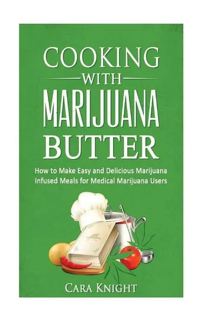 Cooking with Marijuana Butter: How to Make Easy Delicious Marijuana Infused Meals for Medical Marijuana Users - Paperback
