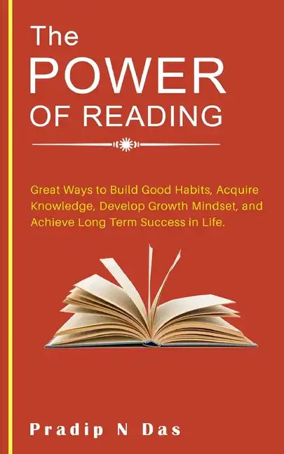 The Power of Reading: Great Ways to Build Good Habits, Acquire Knowledge, Develop Growth Mindset, and Achieve Long Term Success in Life. - Paperback