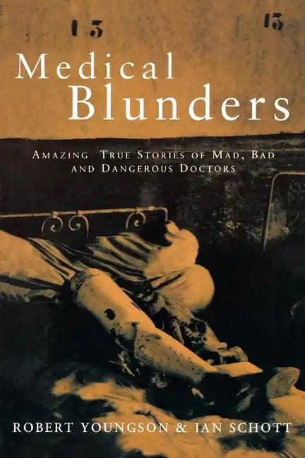 Medical Blunders: Amazing True Stories of Mad, Bad, and Dangerous Doctors - Paperback