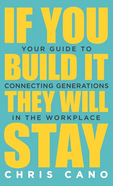 If You Build It They Will Stay: Your Guide To Connecting Generations In The Workplace - Hardcover