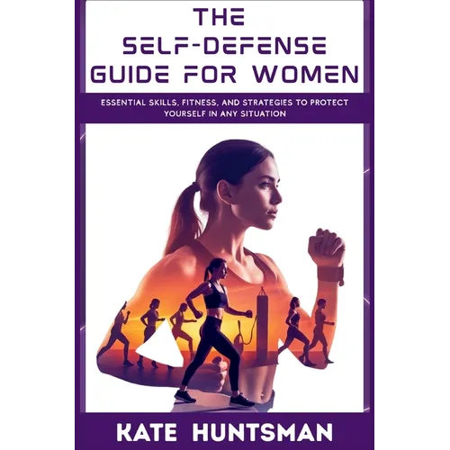 The Self Defense Guide for Women: Essential Skills, Fitness, and Strategies to Protect Yourself in Any Situation - Paperback