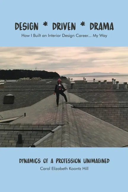 Design * Driven * Drama: How I Built an Interior Design Career...My Way: Dynamics of a Profession Unimagined - Paperback