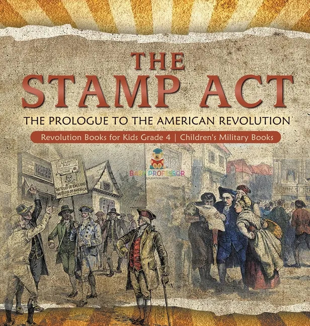 The Stamp Act: The Prologue to the American Revolution Revolution Books for Kids Grade 4 Children's Military Books - Hardcover