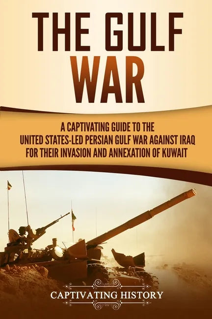 The Gulf War: A Captivating Guide to the United States-Led Persian Gulf War against Iraq for Their Invasion and Annexation of Kuwait - Paperback
