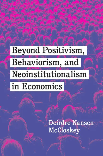 Beyond Positivism, Behaviorism, and Neoinstitutionalism in Economics - Hardcover