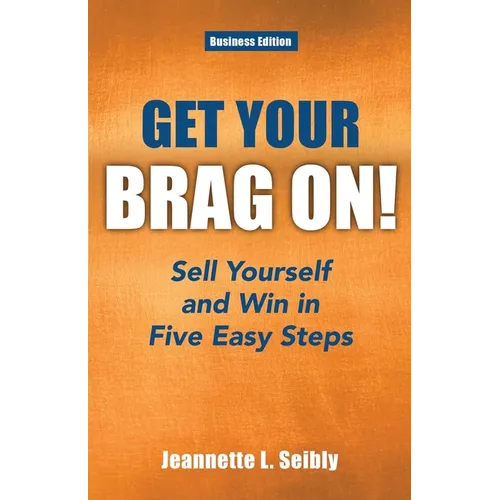 Get Your Brag On! Business Edition: Sell Yourself and Win in Five Easy Steps - Paperback