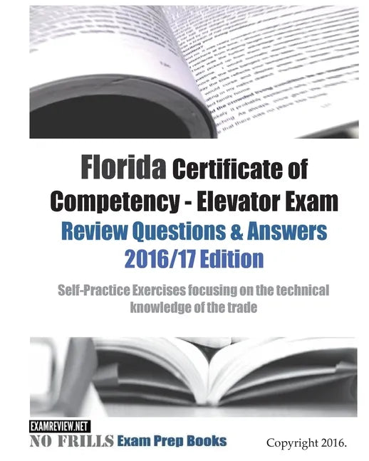 Florida Certificate of Competency - Elevator Exam Review Questions & Answers 2016/17 Edition: Self-Practice Exercises focusing on the technical knowle - Paperback