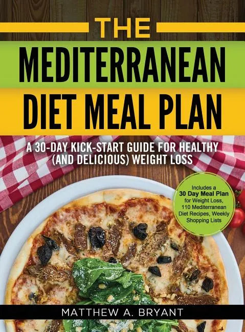The Mediterranean Diet Meal Plan: A 30-Day Kick-Start Guide for Healthy (and Delicious) Weight Loss: Includes a 30 Day Meal Plan for Weight Loss, 110 - Hardcover