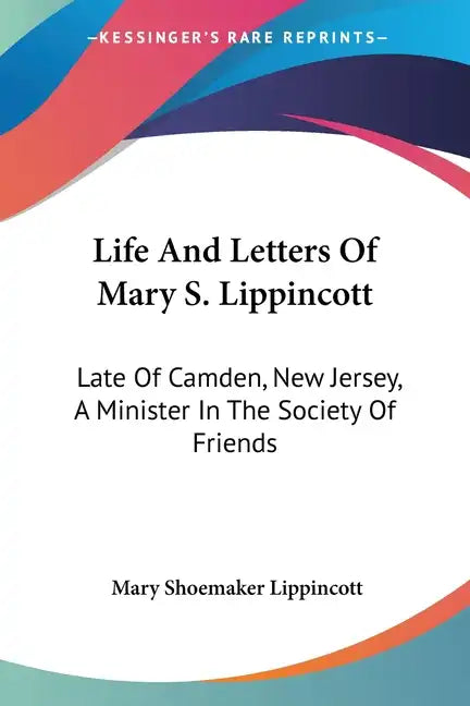 Life And Letters Of Mary S. Lippincott: Late Of Camden, New Jersey, A Minister In The Society Of Friends - Paperback