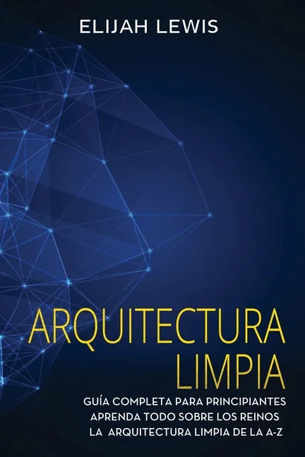 Arquitectura limpia: Guía Completa Para Principiantes Aprenda Todo Sobre Los Reinos La Arquitectura Limpia De La A-Z(Libro En Español/Spanish version) - Paperback