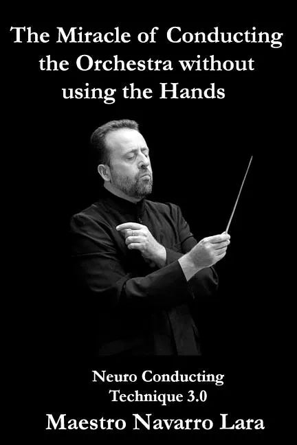 The Miracle of Conducting the Orchestra without using the Hands: Neuro Conducting Technique 3.0 - Paperback