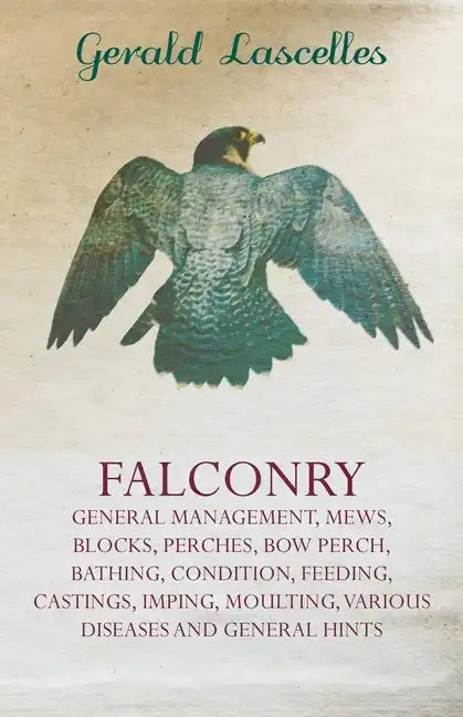 Falconry;General Management, Mews, Blocks, Perches, Bow Perch, Bathing, Condition, Feeding, Castings, Imping, Moulting, Various Diseases and General - Paperback