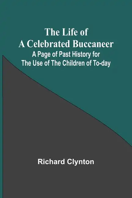 The Life of a Celebrated Buccaneer: A Page of Past History for the Use of the Children of To-day - Paperback